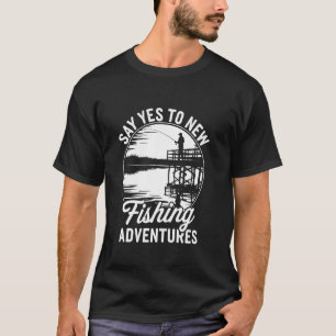 Say Yes to New Fishing Adventures T-Shirt