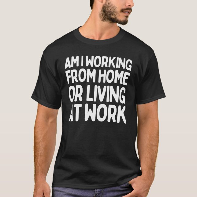  Saying Am I Working From Home Living At Sarcasti T-Shirt (Front)