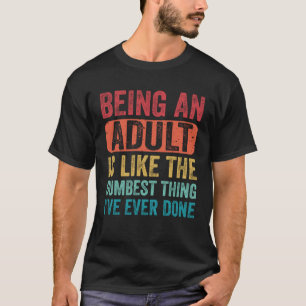 Saying Being an Adult Dumbest Thing I ve Ever Done T-Shirt