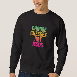 Saying for Atheists CHOOSE CHEESES NOT JESUS 17 Sweatshirt