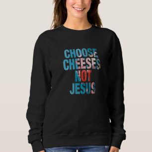 Saying for Atheists CHOOSE CHEESES NOT JESUS 41 Sweatshirt