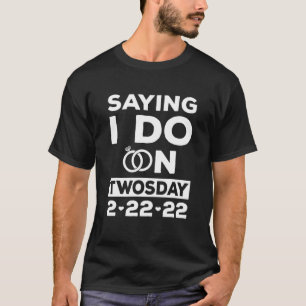 Saying I Do On Twosday Tuesday 2-22-22 Wedding Dat T-Shirt