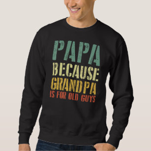 Saying Papa Because Grandpa Is For Old Guys Sweatshirt