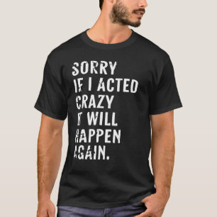 Saying Sorry If I Acted Crazy It Will Happen Again T-Shirt