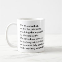 Saying: We, the unwilling, led by the unknowing.
