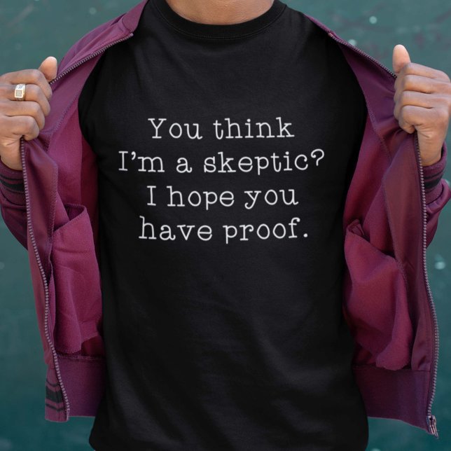 Sceptic T-Shirt (You Think I'm A Skeptic? I Hope You Have Proof. Shirt)