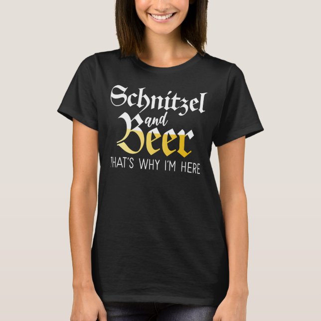 Schnitzel and Beer thats why im here Funny German  T-Shirt (Front)