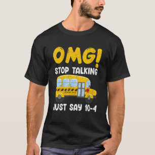 School Bus Driver OMG Stop Talking Just Say 10 4 T-Shirt