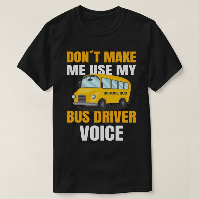 SCHOOL BUS DRIVER use my school bus driver voice T-Shirt (Design Front)