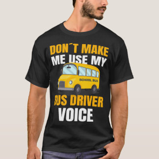 SCHOOL BUS DRIVER use my school bus driver voice T-Shirt