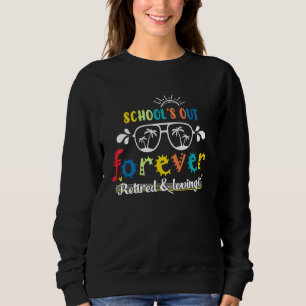 School Is Out Forever Retired And Loving It Retire Sweatshirt
