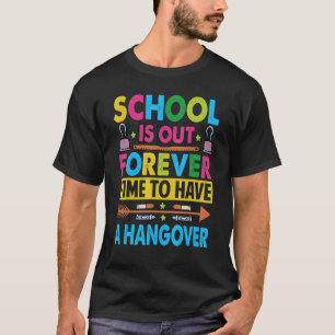 School Is Out Forever Time To Have A Hangover Te T-Shirt