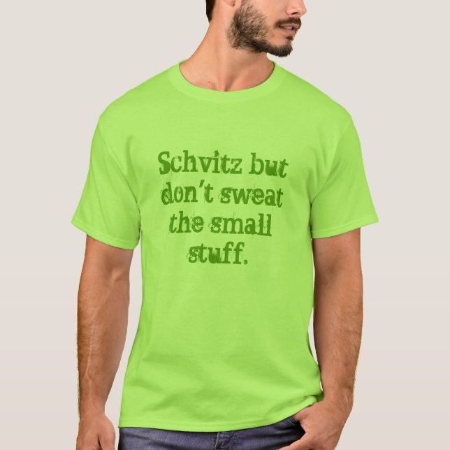 Schvitz but don't sweat the small stuff t shirt (Front)