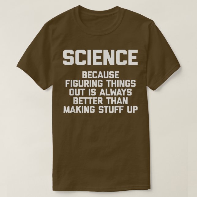Science (Always Better Than Making Stuff Up) Funny T-Shirt (Design Front)