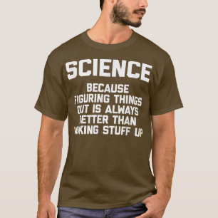 Science (Always Better Than Making Stuff Up) Funny T-Shirt