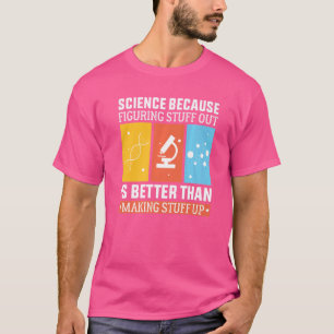 Science Because Figuring Out Is Better Than Making T-Shirt