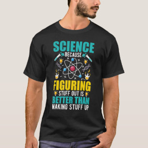 Science Because Figuring Out Is Better Than Making T-Shirt