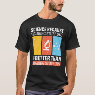 Science Because Figuring Out Is Better Than Making T-Shirt