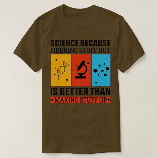 Science Because Figuring Out Is Better Than Making T-Shirt (Design Front)