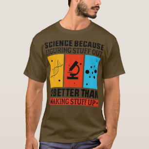 Science Because Figuring Out Is Better Than Making T-Shirt