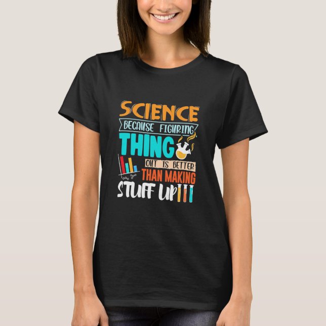 Science Because Figuring Thing Out Is Better T-Shirt (Front)