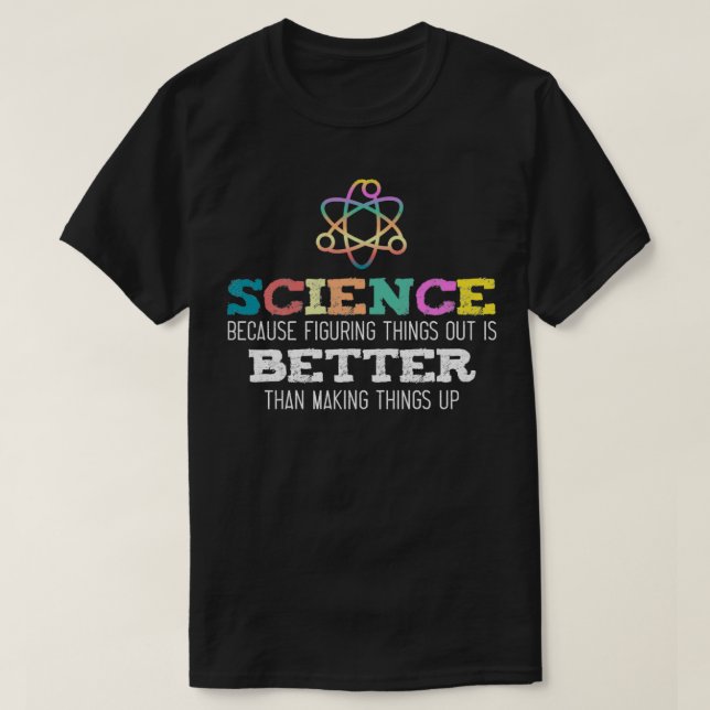 Science Because Figuring Things Out is Better Sarc T-Shirt (Design Front)