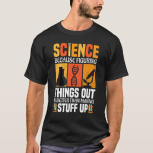Science Because Figuring Things Out Is Better Scie T-Shirt