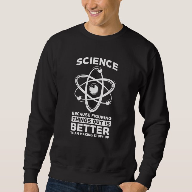Science Because Figuring Things Out Is Better Sweatshirt (Front)