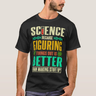 Science Because Figuring Things Out Is Better  T-Shirt