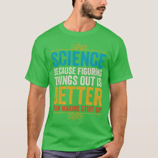 Science Because Figuring Things Out Is Better Than T-Shirt