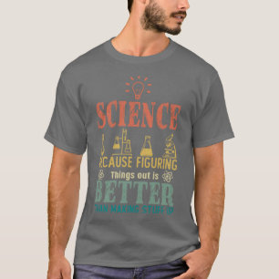 Science Because Figuring Things Out Is Better Than T-Shirt