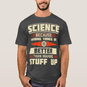 Science Because Figuring Things Out Is Better Than T-Shirt