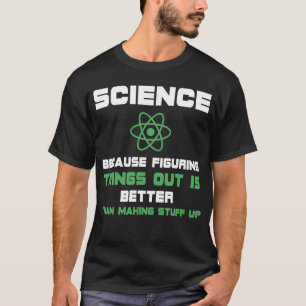 Science Because Figuring Things Out Is Better Than T-Shirt