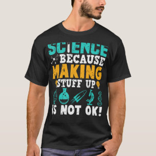 Science Because Making Stuff Up Is Not Ok T-Shirt