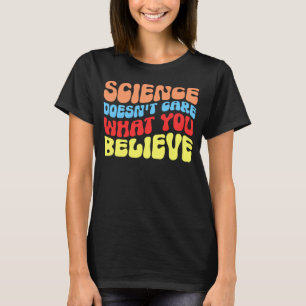 Science Doesn t Care What You Believe Science T-Shirt