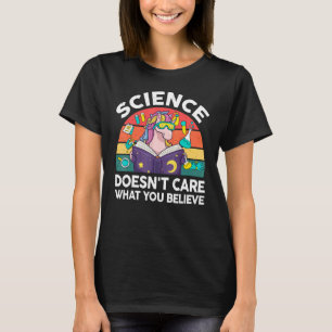 Science Doesn't Care What You Believe Science Un T-Shirt