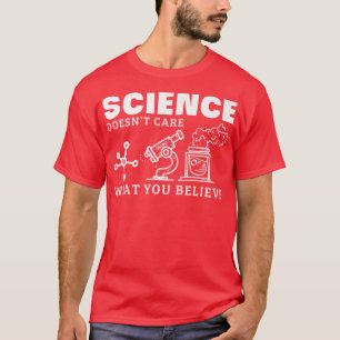 Science Doesn't Care What You Believe Scientist Te T-Shirt