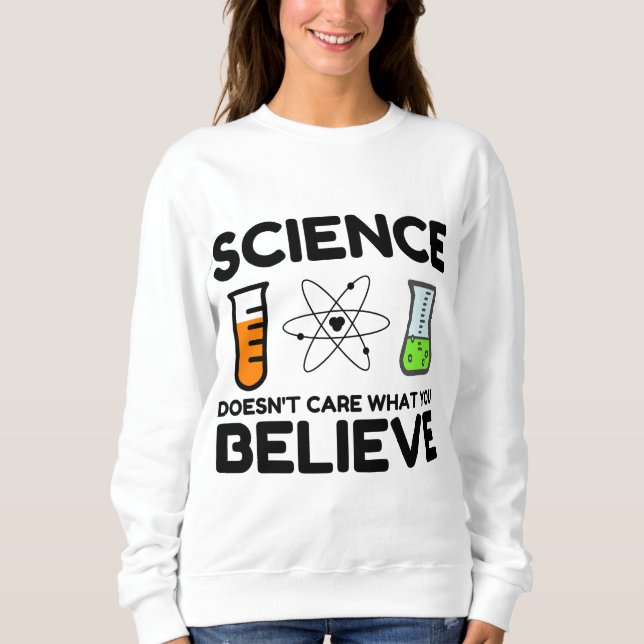 Science Doesn't Care What You Believe Sweatshirt (Front)