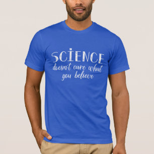 Science Doesn't Care What You Believe T-Shirt