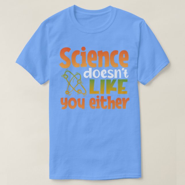 Science Doesnt Like You Either Chemistry Physics T T-Shirt (Design Front)