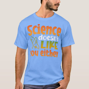 Science Doesnt Like You Either Chemistry Physics T T-Shirt
