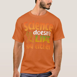 Science Doesnt Like You Either Chemistry Physics T T-Shirt