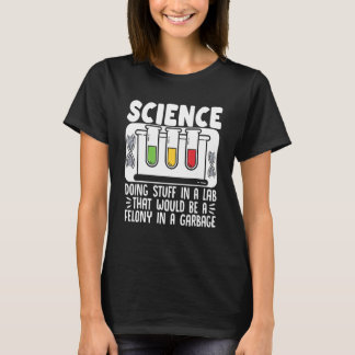 Science Doing Stuff In A Lab That Would Be Felony  T-Shirt