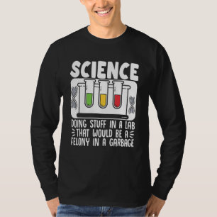 Science Doing Stuff In A Lab That Would Be Felony  T-Shirt