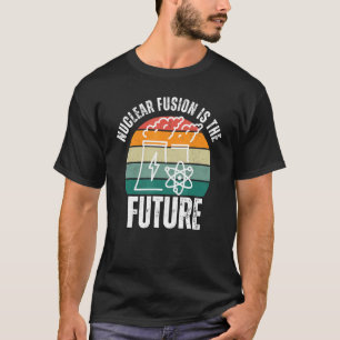 Science Energy Physics Nuclear Fusion Is The Futur T-Shirt