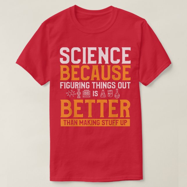 Science Figuring Things Out Is Better Than Making  T-Shirt (Design Front)