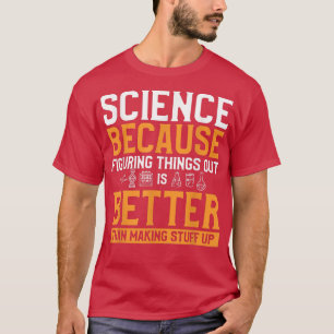 Science Figuring Things Out Is Better Than Making  T-Shirt