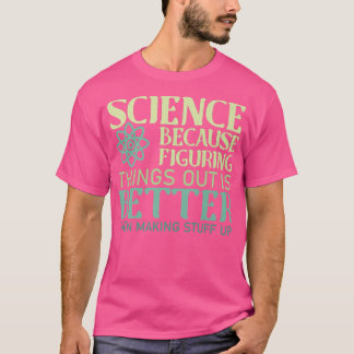 Science Figuring Things Out Is Better Than Making T-Shirt