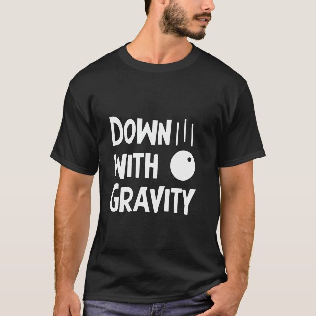 Science gravity funny saying down with gravity T-Shirt (Front)