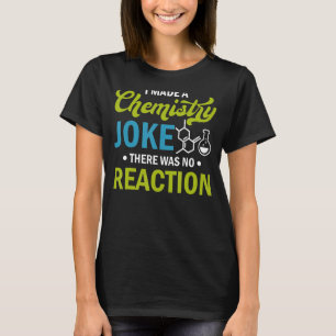 Science   I Made A Chemistry Joke There Was No Rea T-Shirt